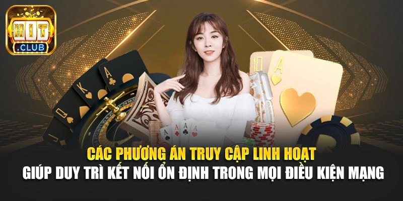 Các phương án truy cập linh hoạt giúp duy trì kết nối ổn định trong mọi điều kiện mạng