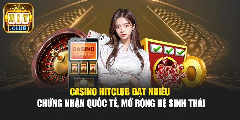 Casino Hitclub đạt nhiều chứng nhận quốc tế, mở rộng hệ sinh thái