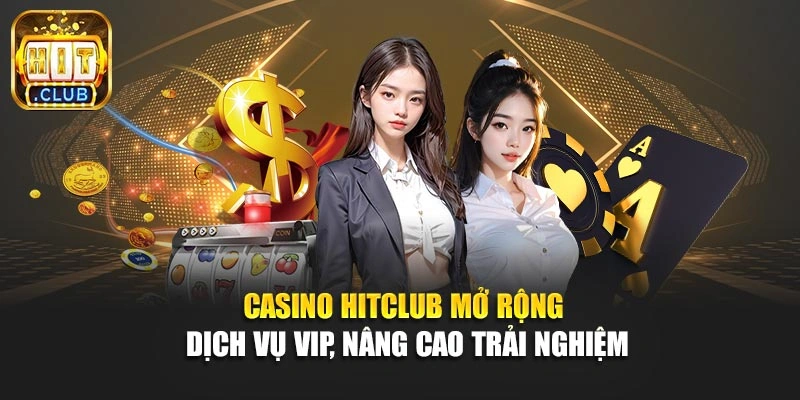 Casino Hitclub mở rộng dịch vụ VIP, nâng cao trải nghiệm