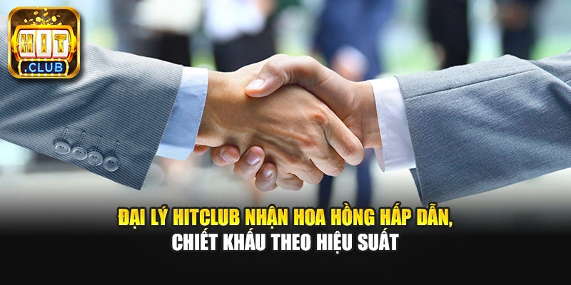 Đại lý Hitclub nhận hoa hồng hấp dẫn, chiết khấu theo hiệu suất