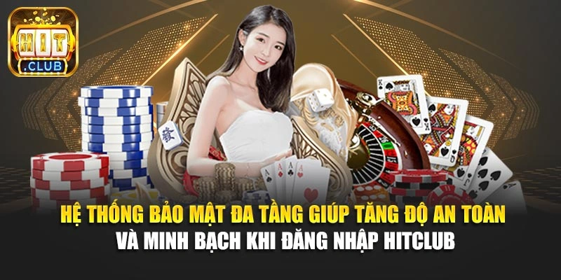 Hệ thống bảo mật đa tầng giúp tăng độ an toàn và minh bạch khi đăng nhập Hitclub