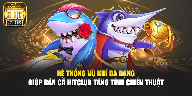 Hệ thống vũ khí đa dạng giúp bắn cá Hitclub tăng tính chiến thuật 