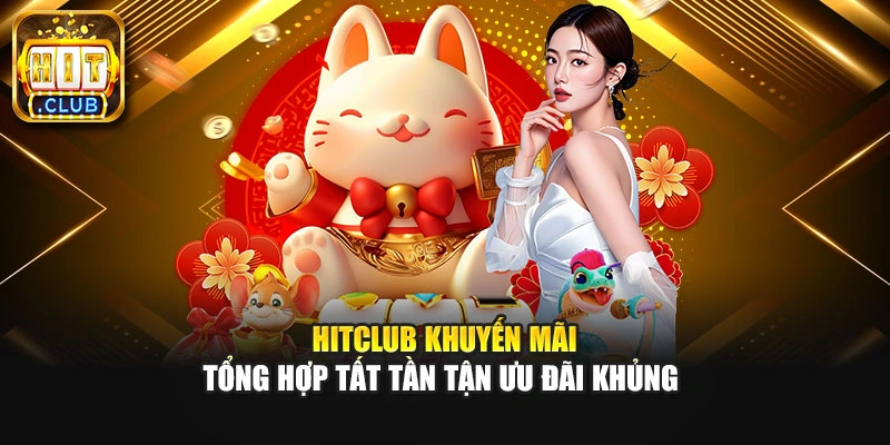 Hitclub Khuyến Mãi - Tổng Hợp Tất Tần Tận Ưu Đãi Khủng