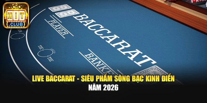 Live Baccarat - Siêu Phẩm Sòng Bạc Kinh Điển Năm 2026