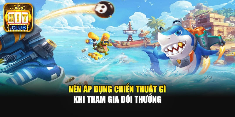Nên áp dụng chiến thuật gì khi tham gia đổi thưởng