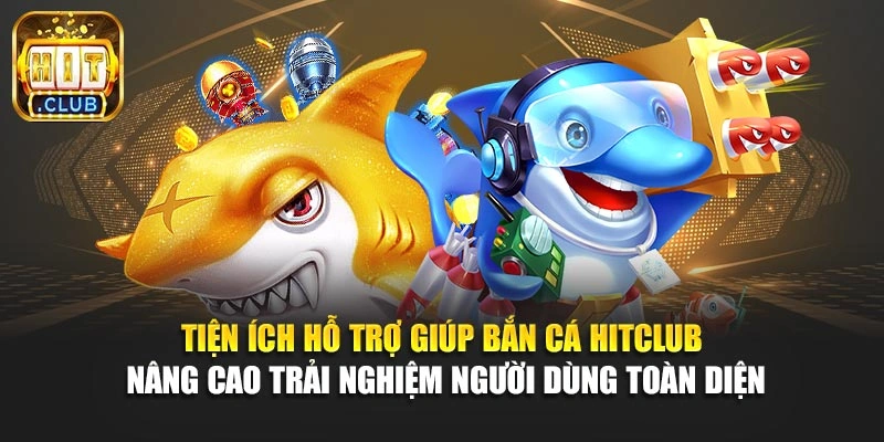 Tiện ích hỗ trợ giúp bắn cá Hitclub nâng cao trải nghiệm người dùng toàn diện