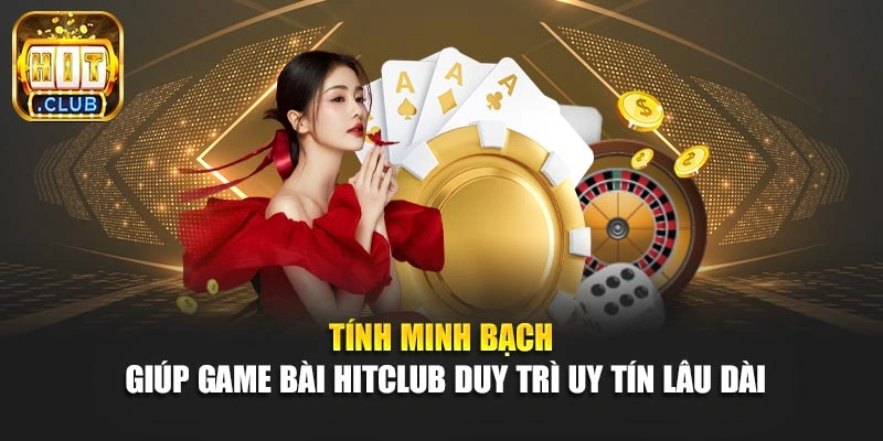 Tính minh bạch giúp game bài Hitclub duy trì uy tín lâu dài
