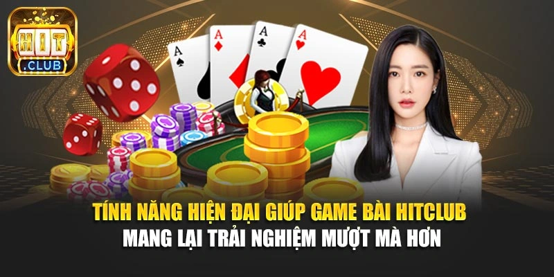 Tính năng hiện đại giúp game bài Hitclub mang lại trải nghiệm mượt mà hơn