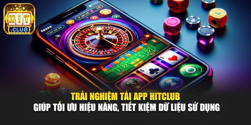 Trải nghiệm tải App Hitclub giúp tối ưu hiệu năng, tiết kiệm dữ liệu sử dụng