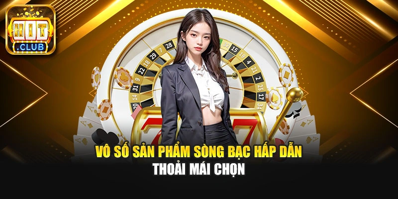 Vô số sản phẩm sòng bạc hấp dẫn thoải mái chọn