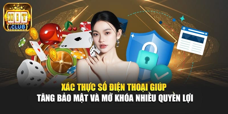 Xác thực số điện thoại giúp tăng bảo mật và mở khóa nhiều quyền lợi